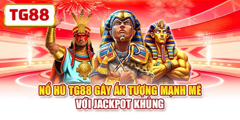 Nổ hũ TG88 gây ấn tượng mạnh mẽ với jackpot khủng