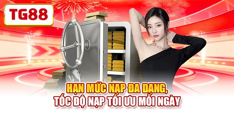 Hạn mức nạp đa dạng, tốc độ nạp tối ưu mỗi ngày