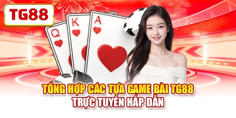 Tổng hợp các tựa game bài TG88 trực tuyến hấp dẫn Tổng hợp các tựa game bài TG88 trực tuyến hấp dẫn